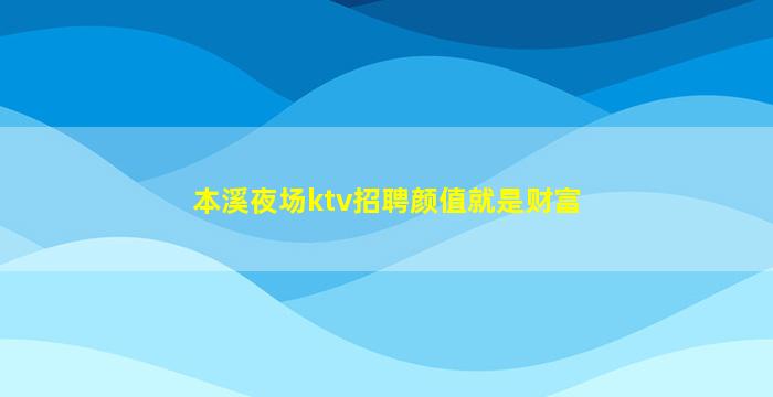 本溪夜场ktv招聘颜值就是财富